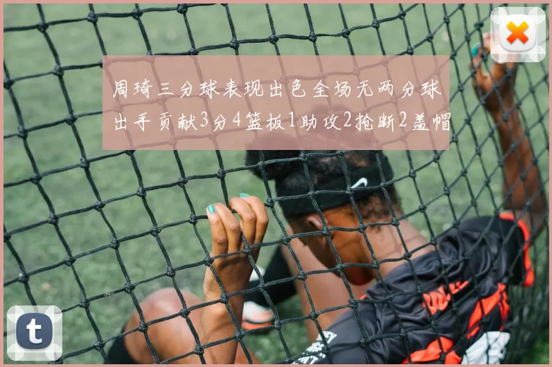 周琦三分球表现出色全场无两分球出手贡献3分4篮板1助攻2抢断2盖帽
