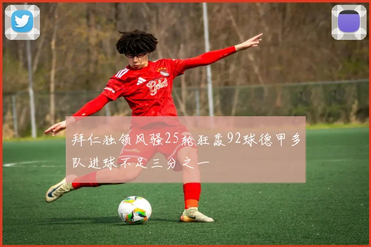 拜仁独领风骚25轮狂轰92球德甲多队进球不足三分之一