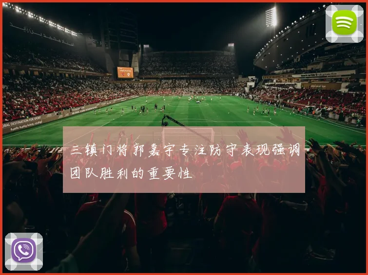 三镇门将郭嘉宇专注防守表现强调团队胜利的重要性