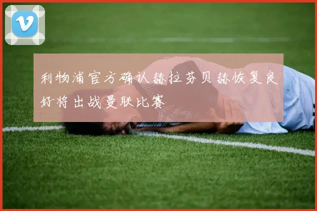 利物浦官方确认赫拉芬贝赫恢复良好将出战曼联比赛