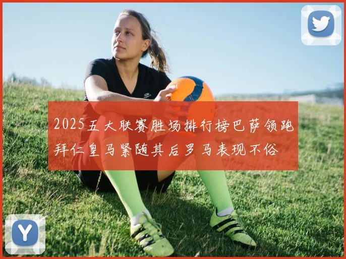 2025五大联赛胜场排行榜巴萨领跑拜仁皇马紧随其后罗马表现不俗