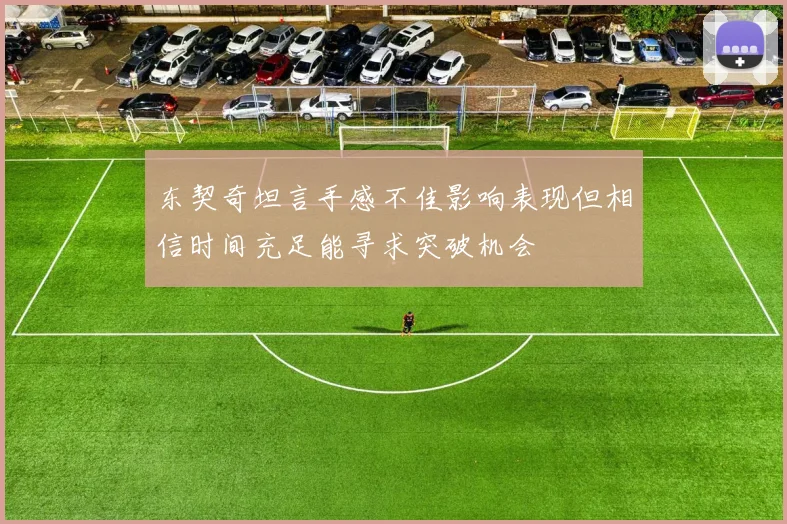 东契奇坦言手感不佳影响表现但相信时间充足能寻求突破机会