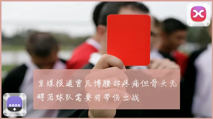京媒报道曾凡博腰部疼痛但骨头无碍若球队需要将带伤出战