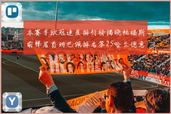 本赛季欧冠速度排行榜揭晓帕福斯前锋居首姆巴佩排名第25哈兰德意外落百名之外