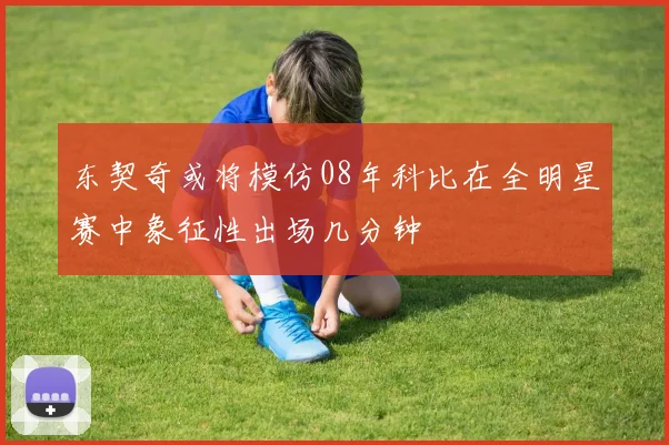 东契奇或将模仿08年科比在全明星赛中象征性出场几分钟