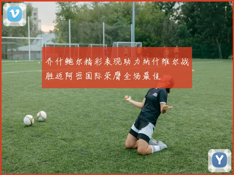 乔什鲍尔精彩表现助力纳什维尔战胜迈阿密国际荣膺全场最佳