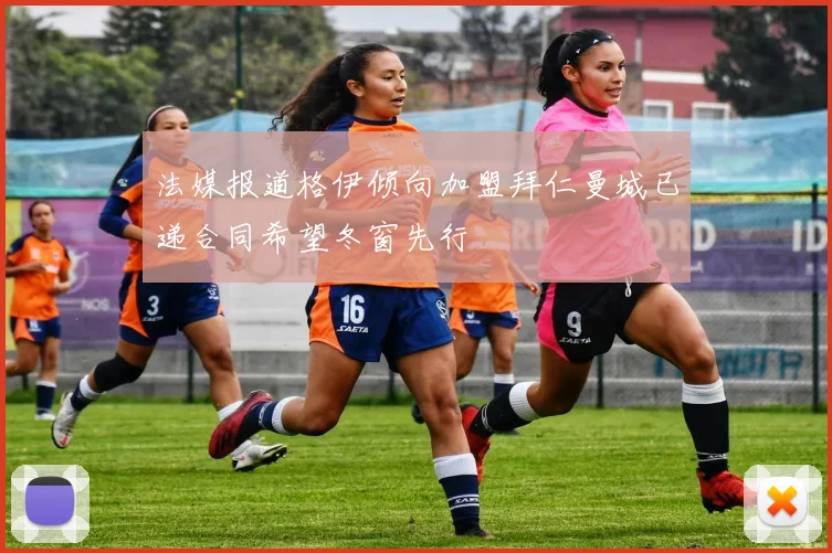 法媒报道格伊倾向加盟拜仁曼城已递合同希望冬窗先行