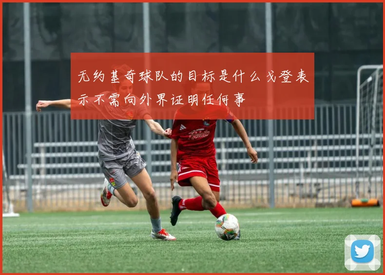 无约基奇球队的目标是什么戈登表示不需向外界证明任何事