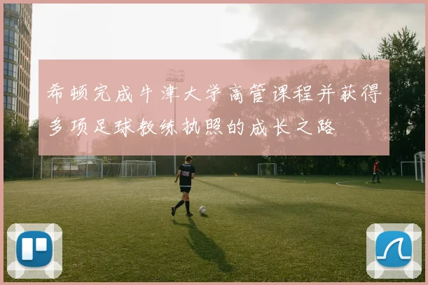 希顿完成牛津大学高管课程并获得多项足球教练执照的成长之路