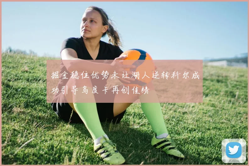 掘金稳住优势未让湖人逆转科尔成功引导乌度卡再创佳绩
