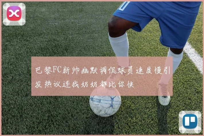 巴黎FC新帅幽默调侃球员速度慢引发热议连我奶奶都比你快