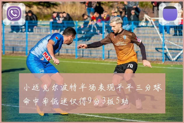 小迈克尔波特半场表现平平三分球命中率低迷仅得9分3板5助
