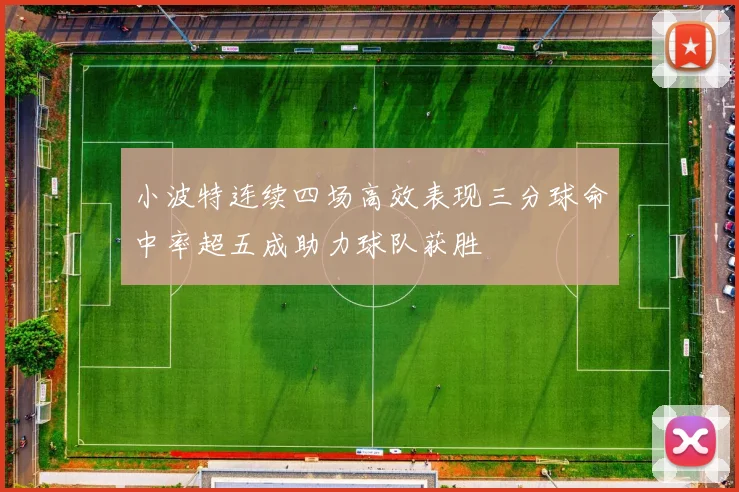 小波特连续四场高效表现三分球命中率超五成助力球队获胜