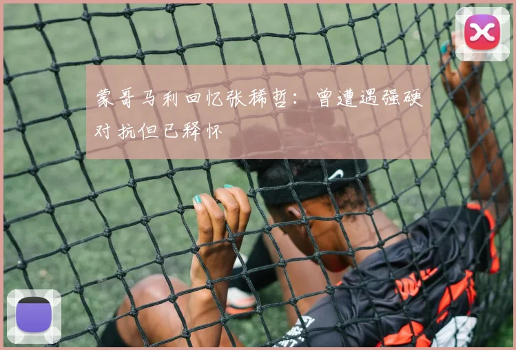 蒙哥马利回忆张稀哲：曾遭遇强硬对抗但已释怀