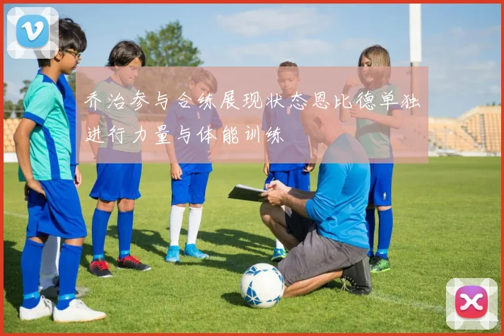 乔治参与合练展现状态恩比德单独进行力量与体能训练