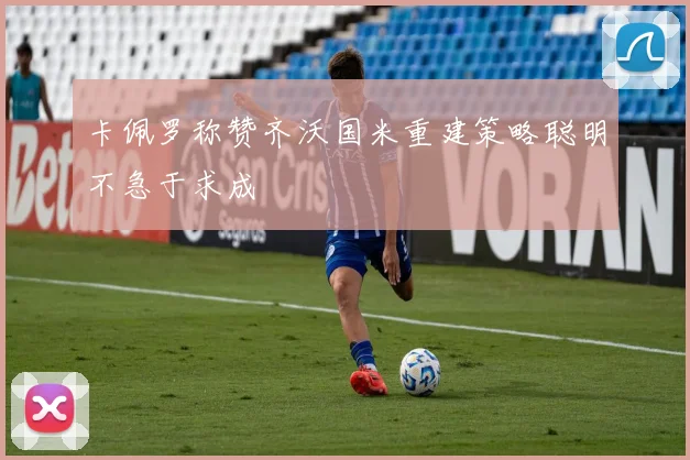 卡佩罗称赞齐沃国米重建策略聪明不急于求成