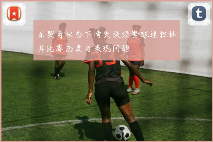 东契奇状态下滑失误频繁球迷担忧其比赛态度与表现问题