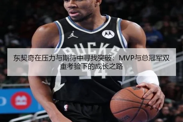 东契奇在压力与期待中寻找突破:MVP与总冠军双重考验下的成长之路