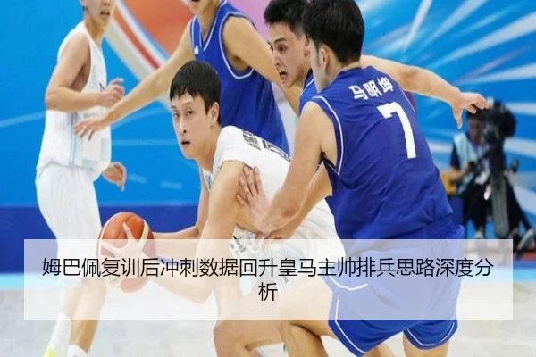 姆巴佩复训后冲刺数据回升皇马主帅排兵思路深度分析 | 3377Sports